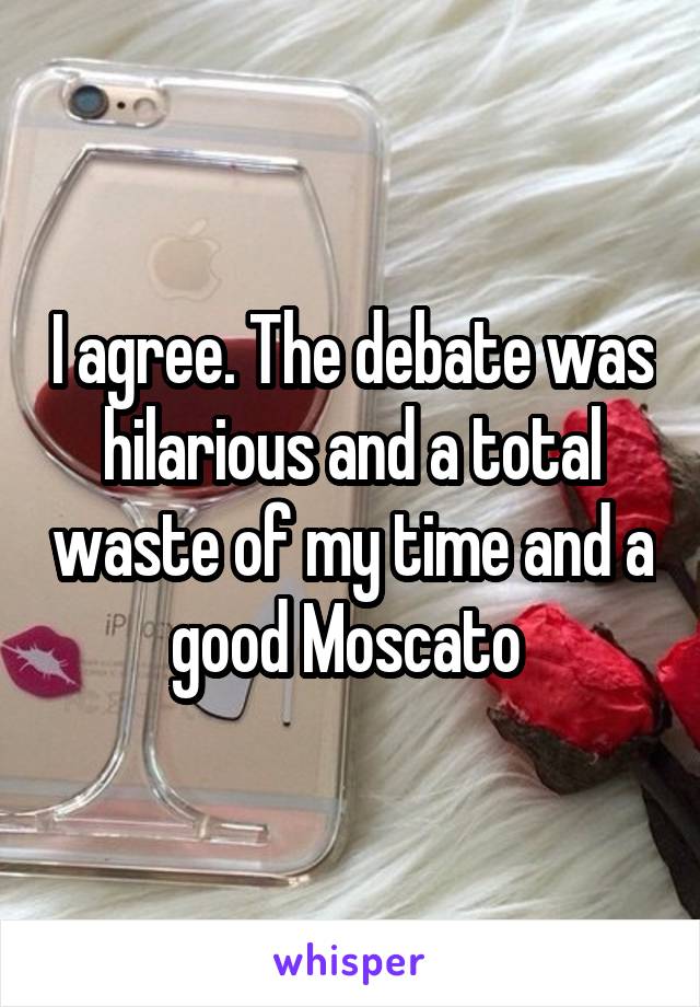 I agree. The debate was hilarious and a total waste of my time and a good Moscato 