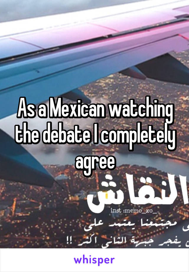 As a Mexican watching the debate I completely agree