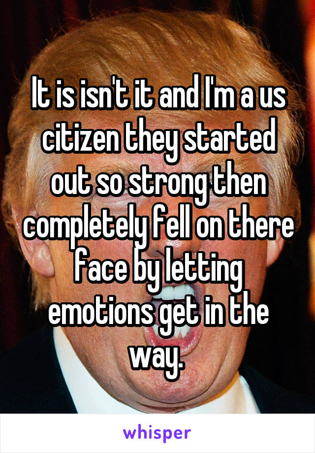 It is isn't it and I'm a us citizen they started out so strong then completely fell on there face by letting emotions get in the way. 