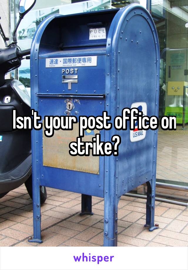 Isn't your post office on strike?