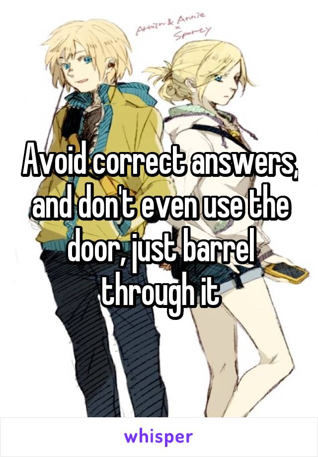 Avoid correct answers, and don't even use the door, just barrel through it