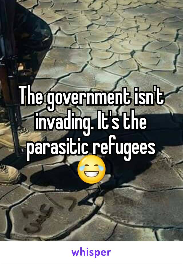 The government isn't invading. It's the parasitic refugees😂