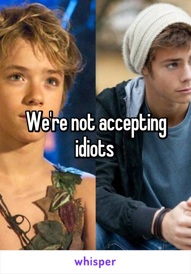 We're not accepting idiots 