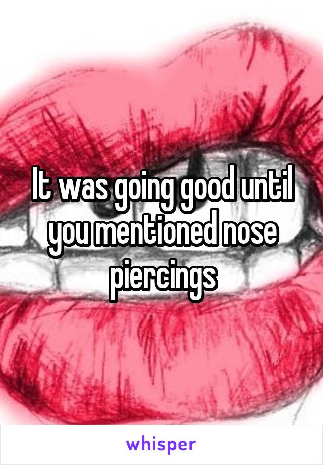 It was going good until you mentioned nose piercings