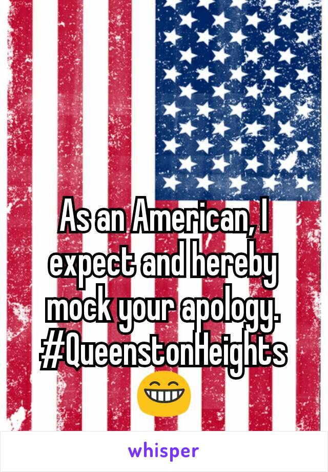 


As an American, I expect and hereby mock your apology.
#QueenstonHeights
😁