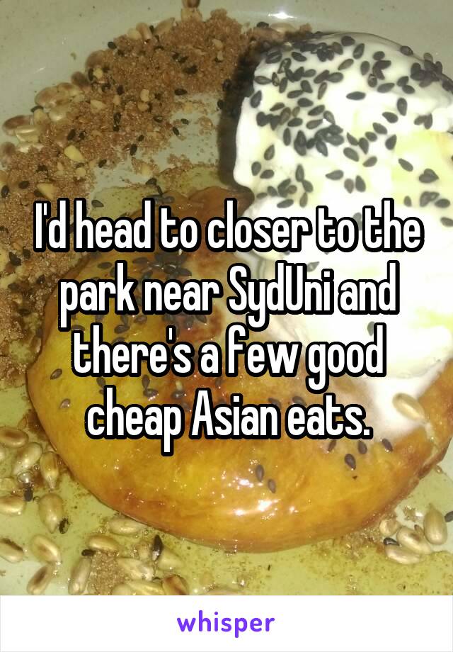 I'd head to closer to the park near SydUni and there's a few good cheap Asian eats.