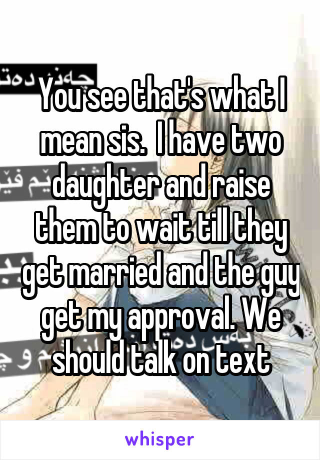 You see that's what I mean sis.  I have two daughter and raise them to wait till they get married and the guy get my approval. We should talk on text