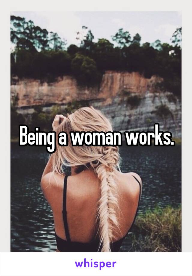 Being a woman works.