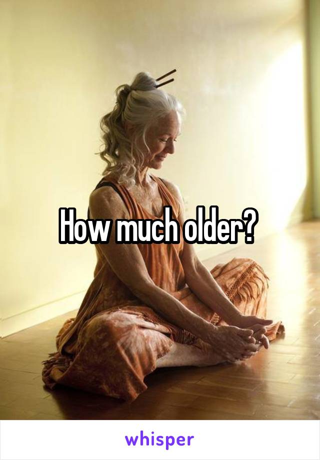 How much older? 