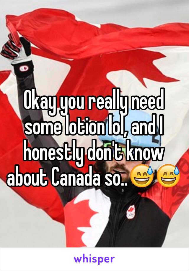 Okay you really need some lotion lol, and I honestly don't know about Canada so..😅😅