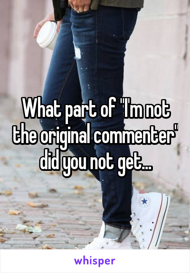 What part of "I'm not the original commenter" did you not get...