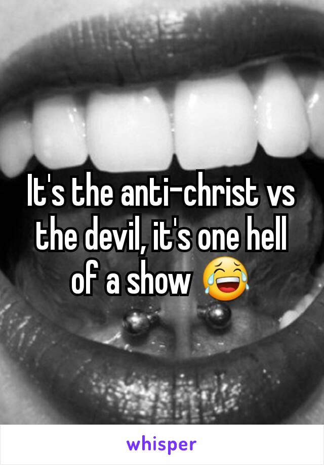 It's the anti-christ vs the devil, it's one hell of a show 😂