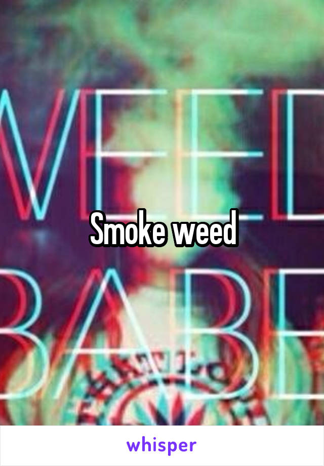 Smoke weed