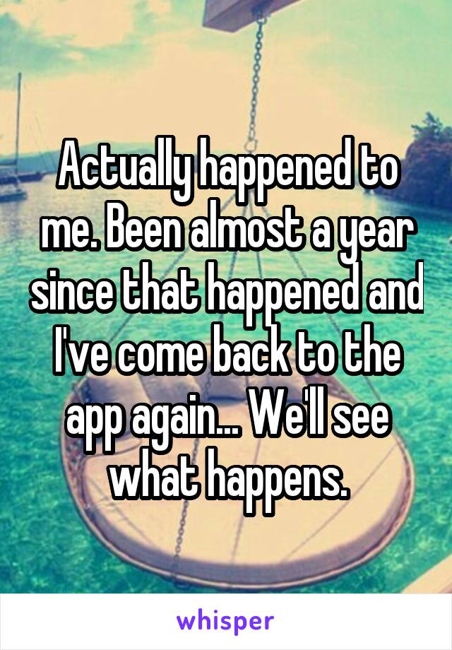 Actually happened to me. Been almost a year since that happened and I've come back to the app again... We'll see what happens.