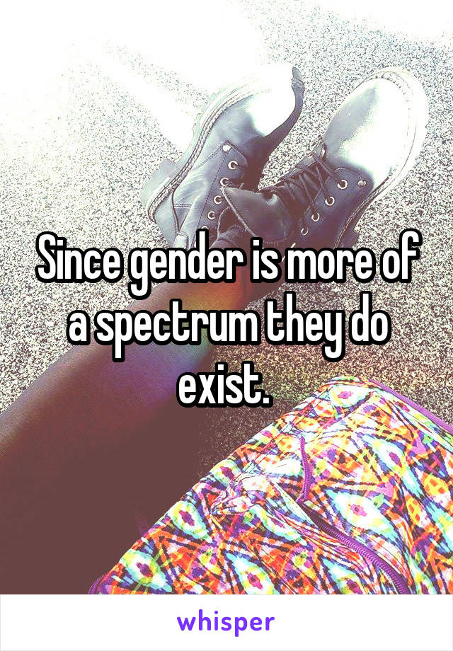 Since gender is more of a spectrum they do exist. 