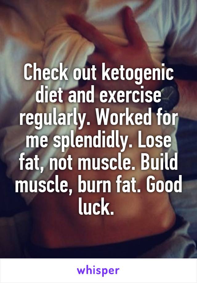 Check out ketogenic diet and exercise regularly. Worked for me splendidly. Lose fat, not muscle. Build muscle, burn fat. Good luck. 