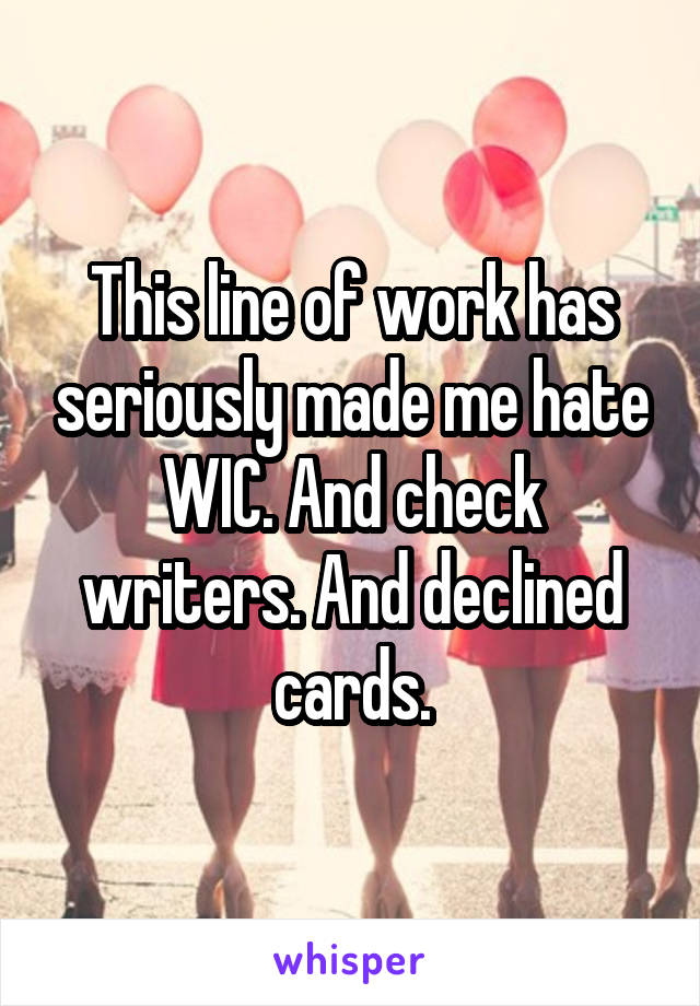 This line of work has seriously made me hate WIC. And check writers. And declined cards.