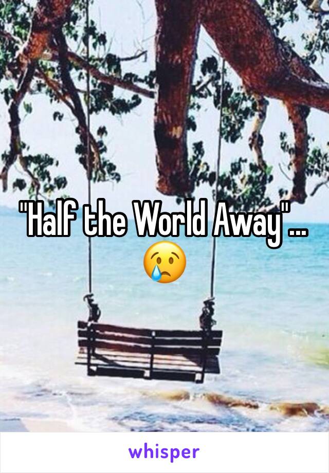 "Half the World Away"... 😢