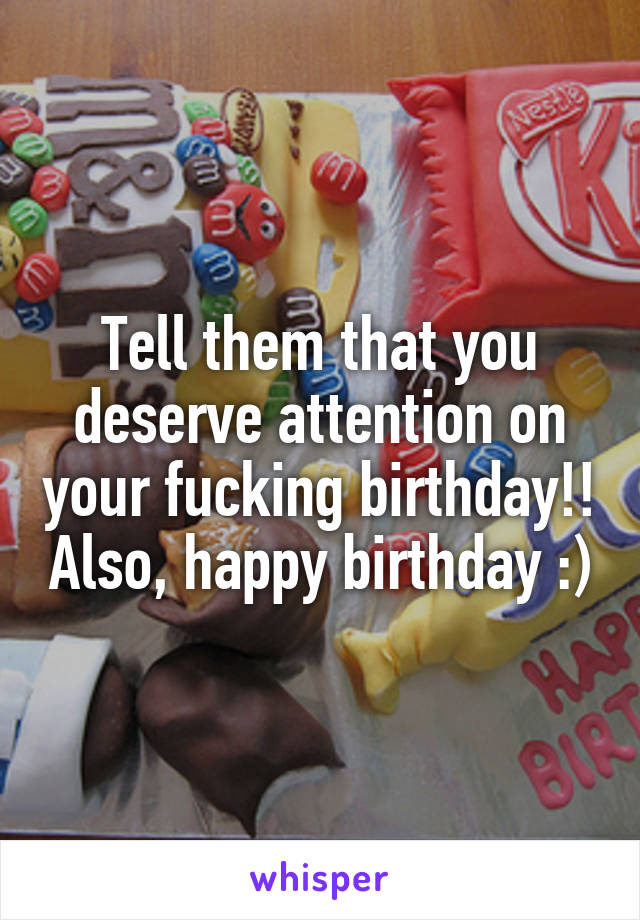 Tell them that you deserve attention on your fucking birthday!! Also, happy birthday :)