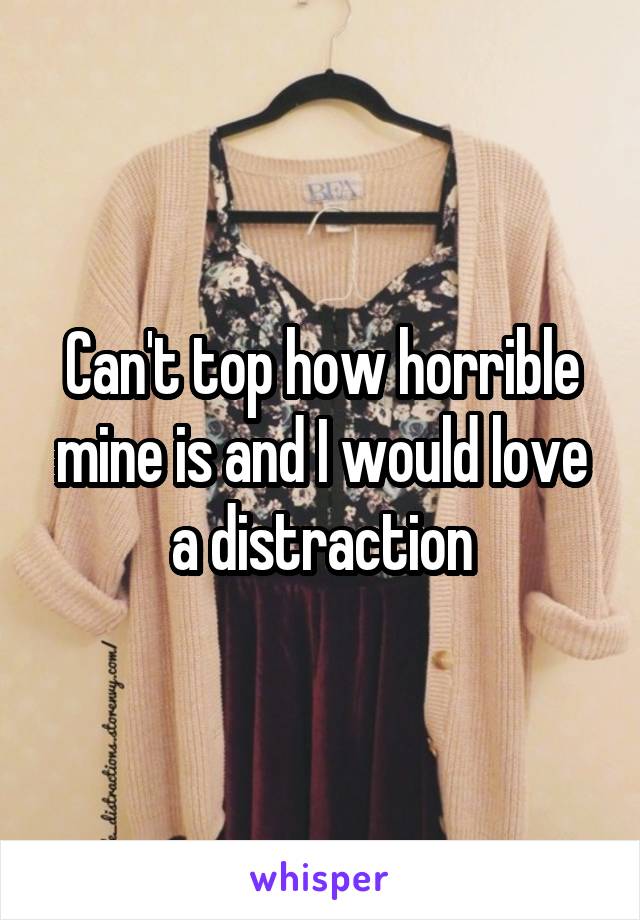 Can't top how horrible mine is and I would love a distraction