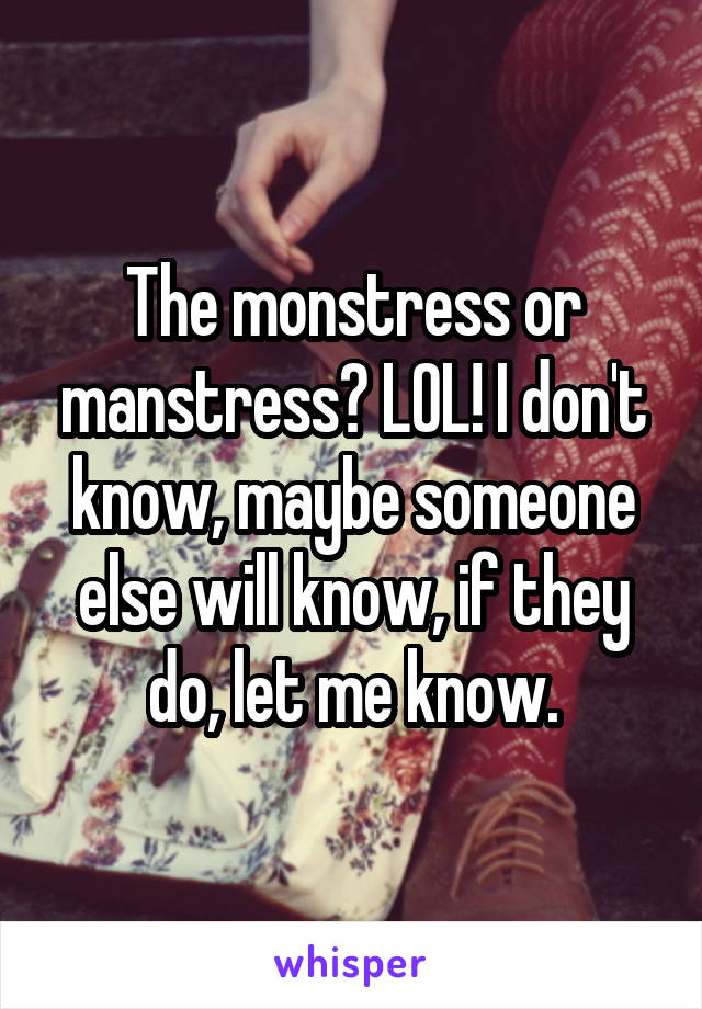 The monstress or manstress? LOL! I don't know, maybe someone else will know, if they do, let me know.