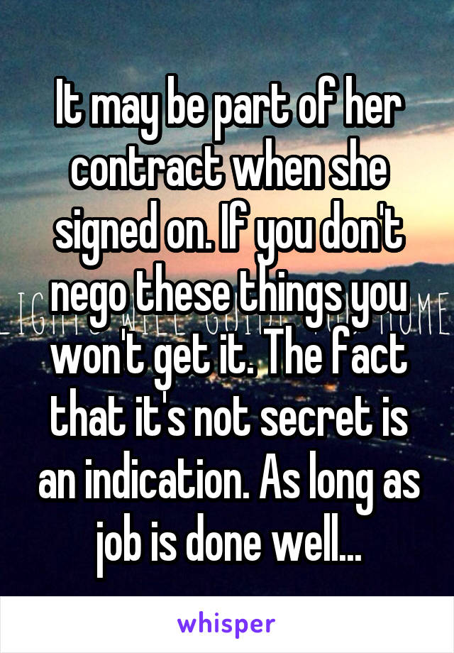 It may be part of her contract when she signed on. If you don't nego these things you won't get it. The fact that it's not secret is an indication. As long as job is done well...