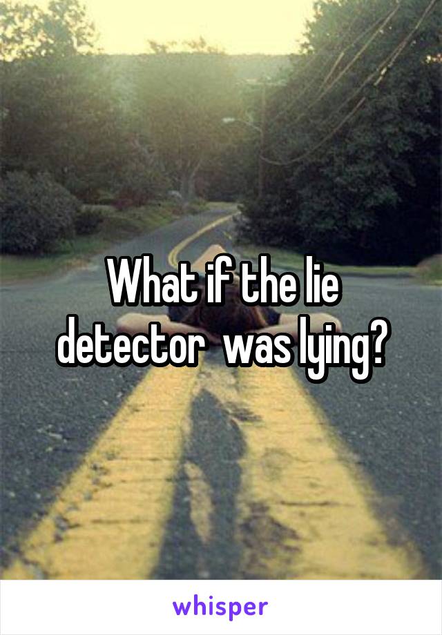 What if the lie detector  was lying?