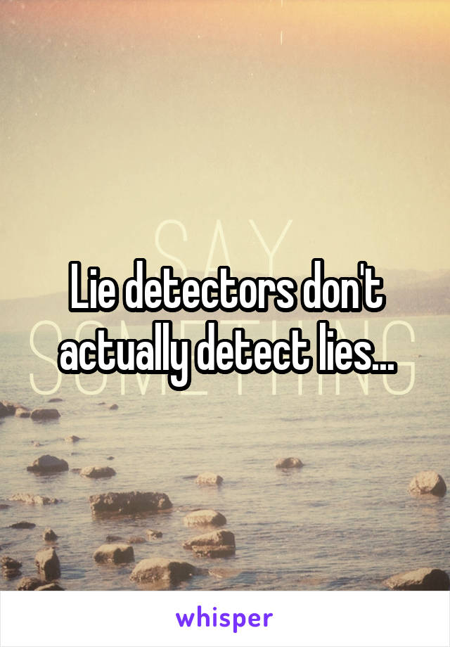 Lie detectors don't actually detect lies...