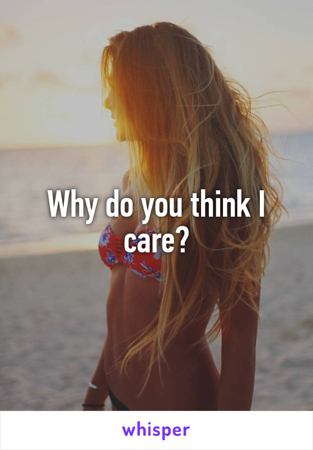 Why do you think I care?