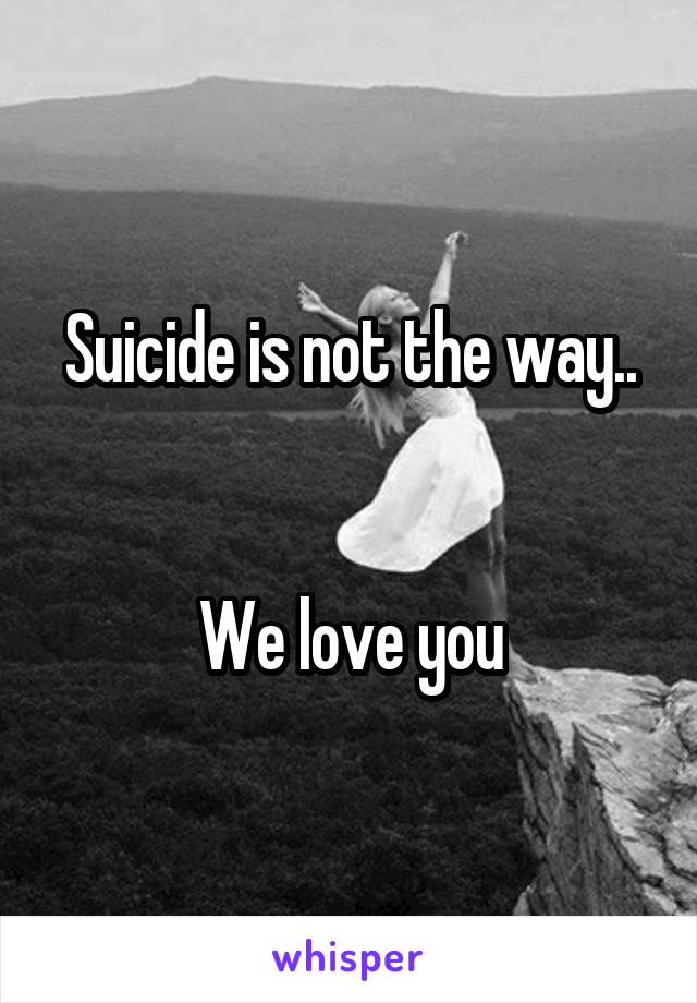 Suicide is not the way..


We love you