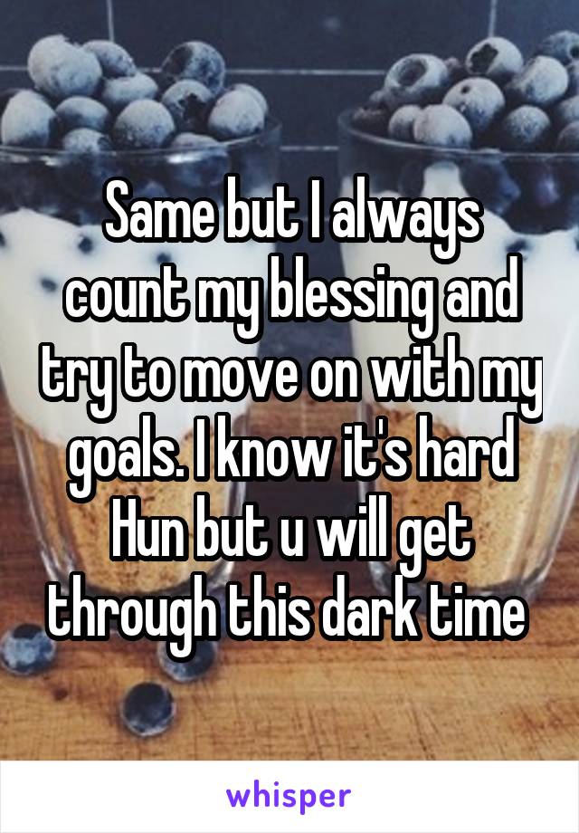 Same but I always count my blessing and try to move on with my goals. I know it's hard Hun but u will get through this dark time 