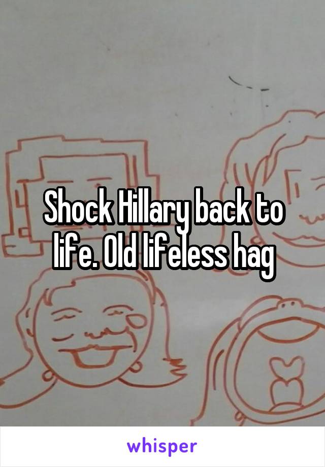 Shock Hillary back to life. Old lifeless hag