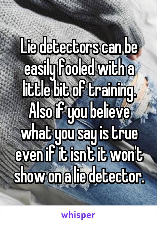 Lie detectors can be easily fooled with a little bit of training.
Also if you believe what you say is true even if it isn't it won't show on a lie detector.