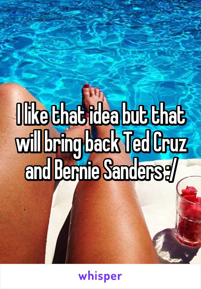 I like that idea but that will bring back Ted Cruz and Bernie Sanders :/
