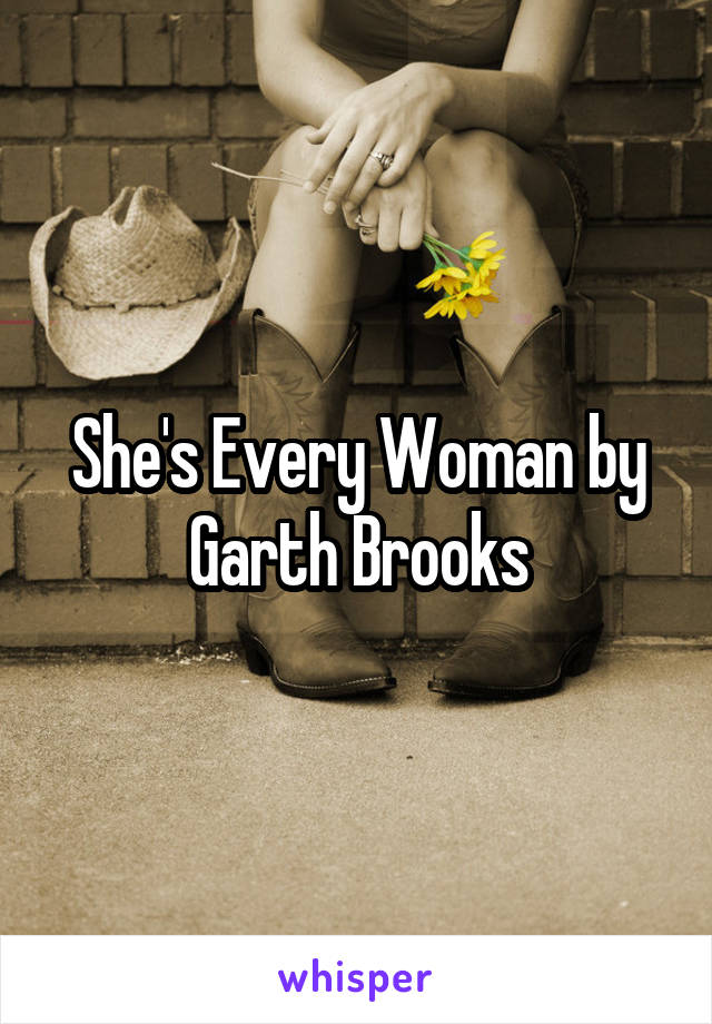 She's Every Woman by Garth Brooks