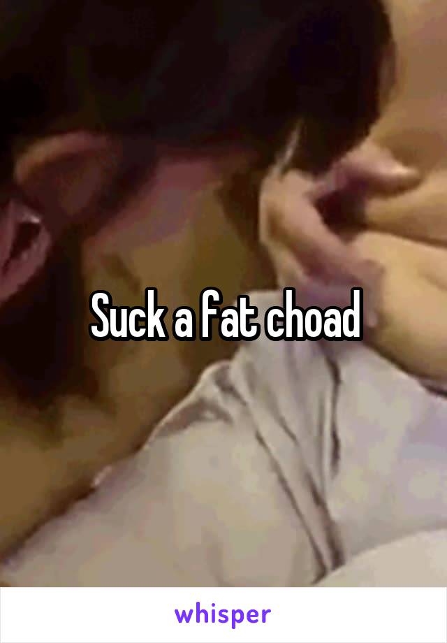 Suck a fat choad