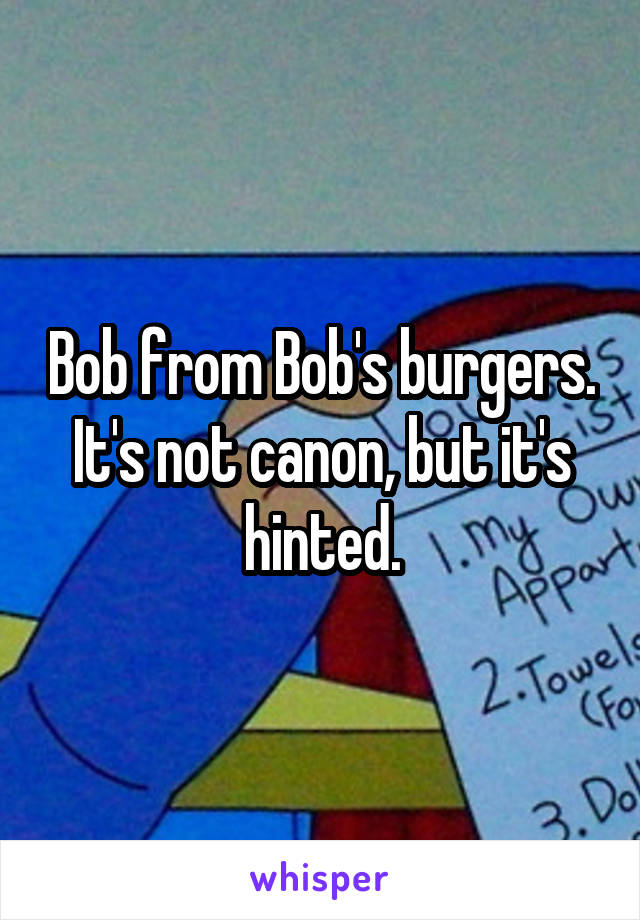 Bob from Bob's burgers. It's not canon, but it's hinted.