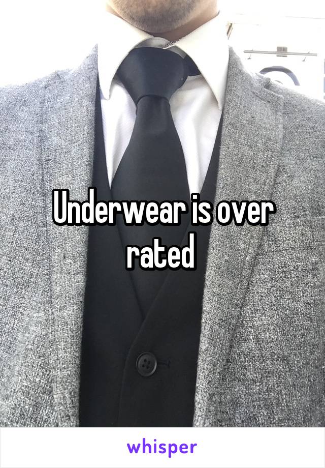 Underwear is over rated 