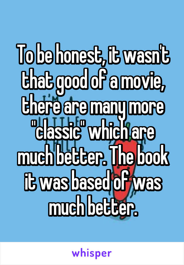 To be honest, it wasn't that good of a movie, there are many more "classic" which are much better. The book it was based of was much better.