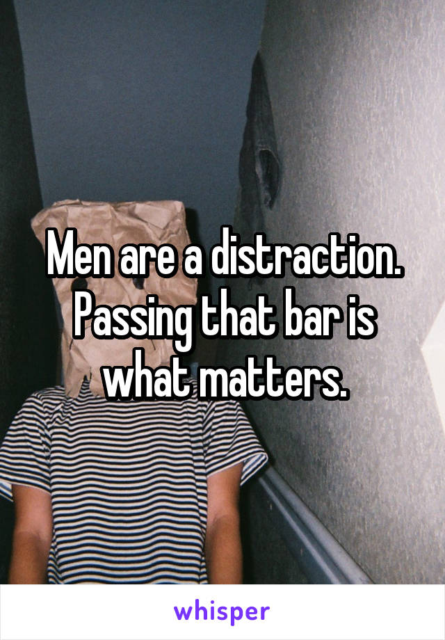 Men are a distraction. Passing that bar is what matters.