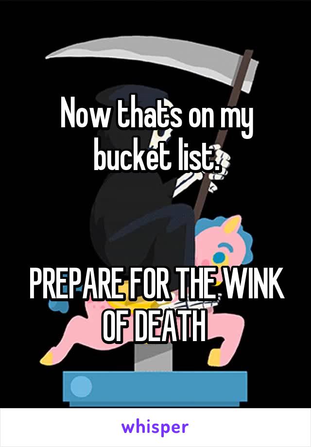 Now thats on my bucket list.


PREPARE FOR THE WINK OF DEATH 