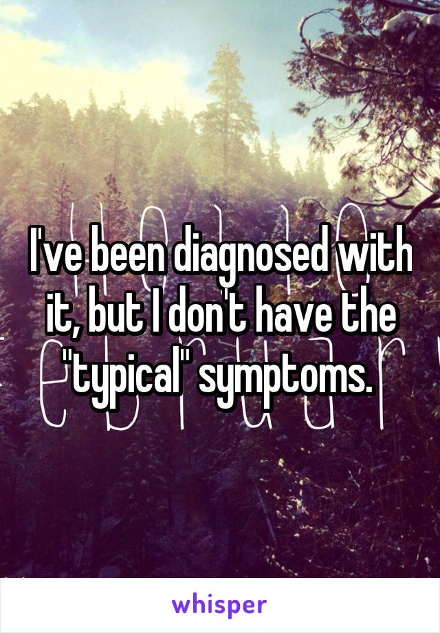 I've been diagnosed with it, but I don't have the "typical" symptoms. 