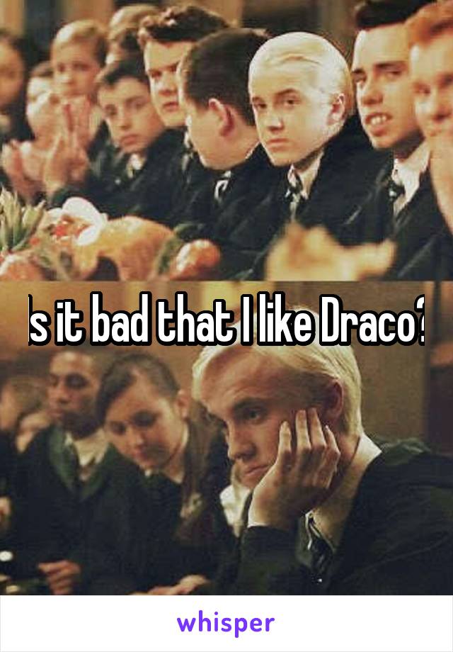 Is it bad that I like Draco?