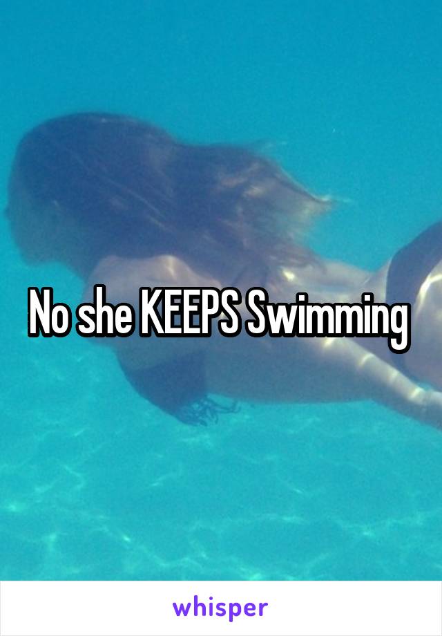 No she KEEPS Swimming 