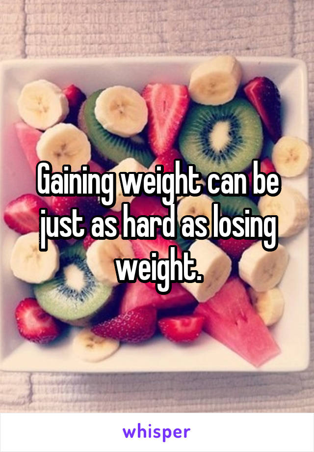 Gaining weight can be just as hard as losing weight.