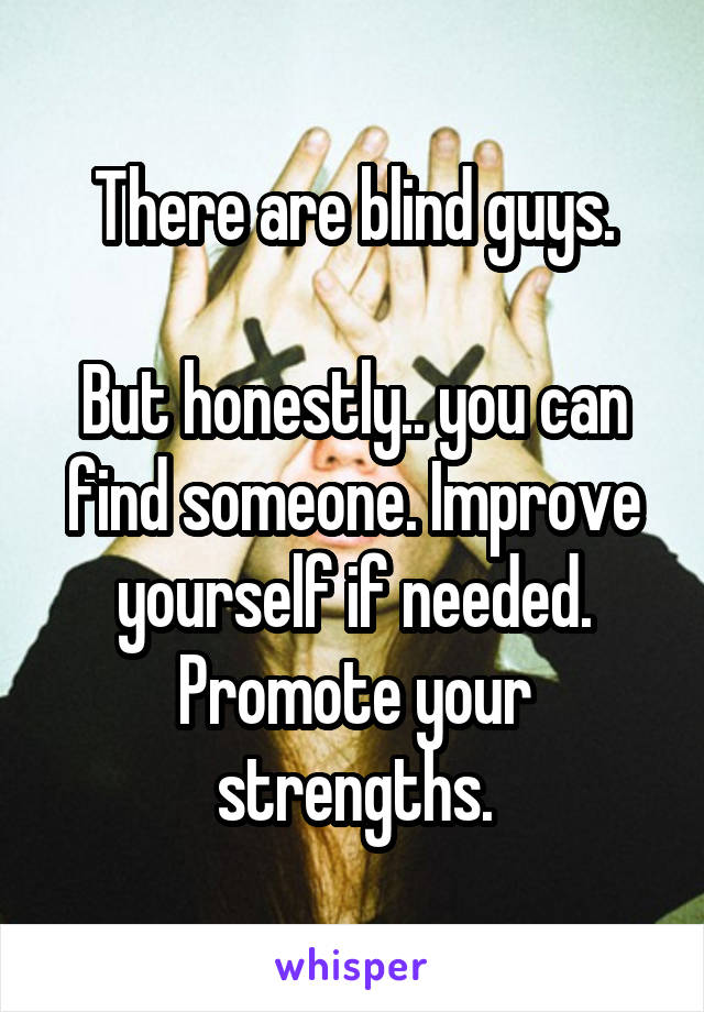 There are blind guys.

But honestly.. you can find someone. Improve yourself if needed. Promote your strengths.