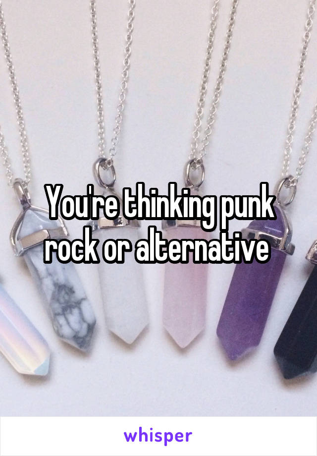 You're thinking punk rock or alternative 