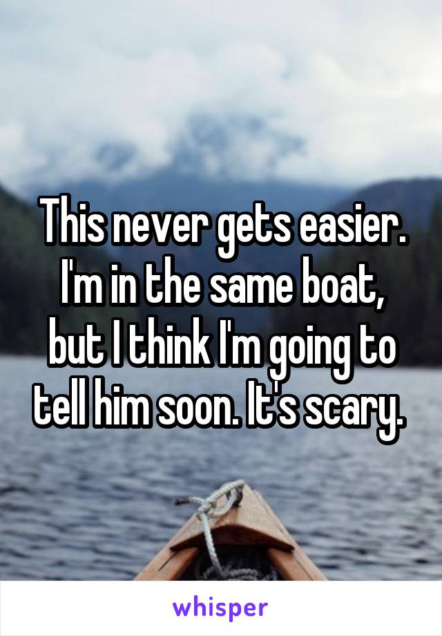 This never gets easier. I'm in the same boat, but I think I'm going to tell him soon. It's scary. 