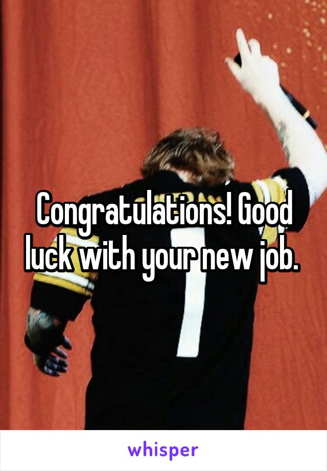 Congratulations! Good luck with your new job. 