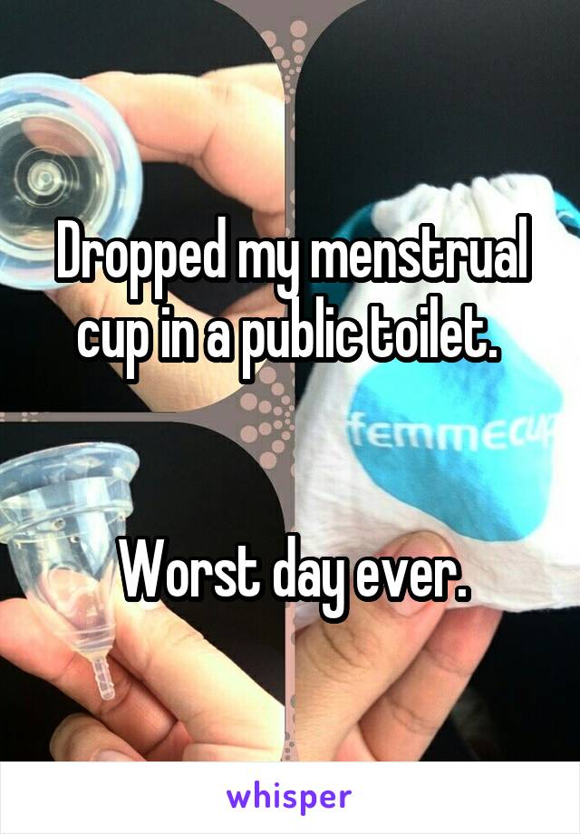 Dropped my menstrual cup in a public toilet. 


Worst day ever.